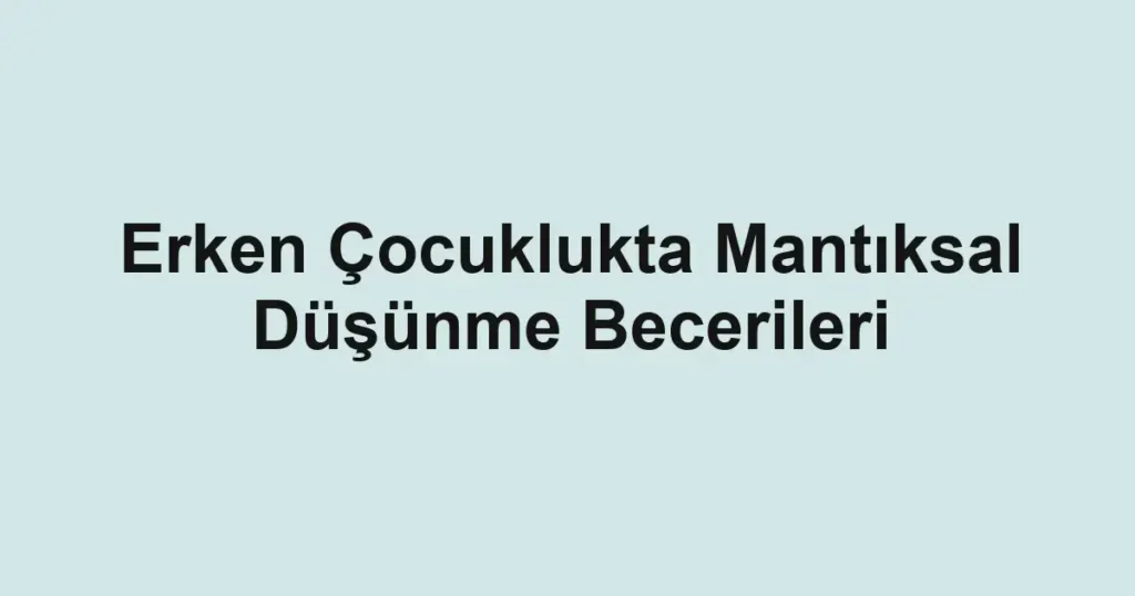 erken-cocuklukta-mantiksal-dusunme-becerileri