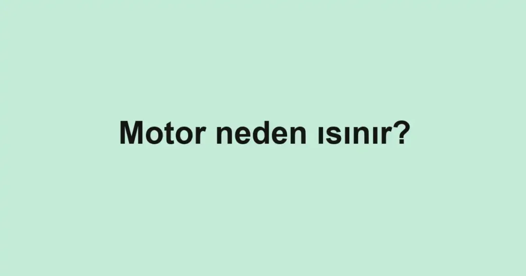 motor-neden-isinir